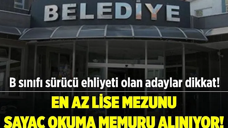 Belediyeye en az lise mezunu sayaç okuma memuru alınıyor! B sınıfı sürücü belgesi olan adaylar dikkat!