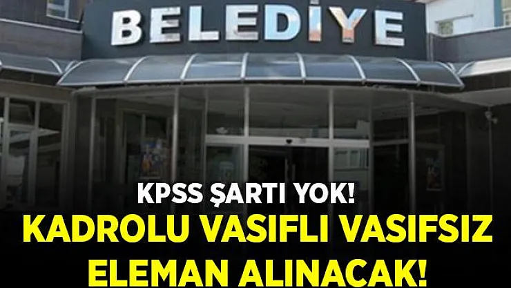 Belediyeye kadrolu vasıflı vasıfsız eleman alınacak! Emekli olmayanlar başvurabilir!