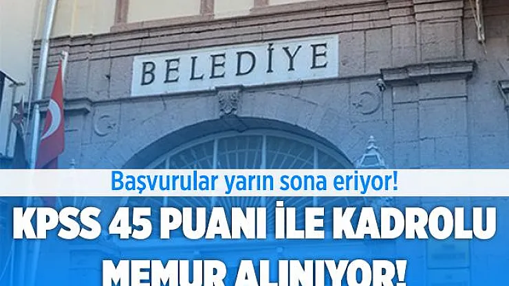 Belediyeye KPSS 45 ile kadrolu memur alımı yapılıyor! Başvurular yarın sona erecek!