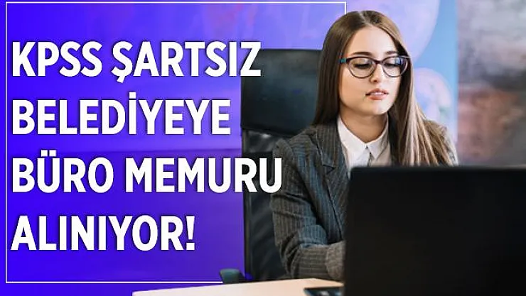 Belediyeye KPSS şartsız büro memuru alınıyor! Emekli olmayanlar başvuruda bulunabilir!