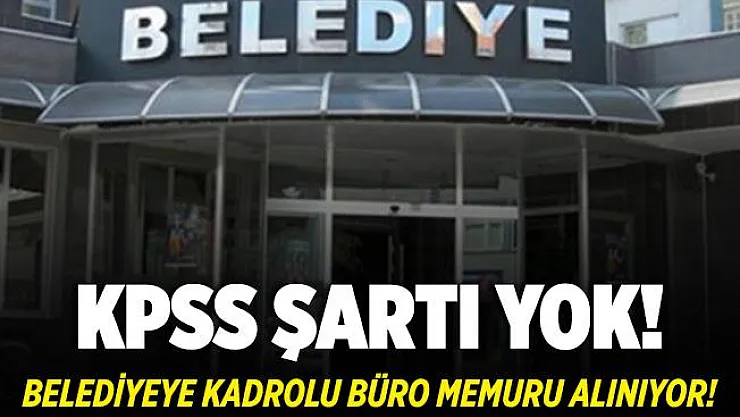 Belediyeye KPSS şartsız kadrolu büro memuru alınacak! Lise mezunları başvurabilir!