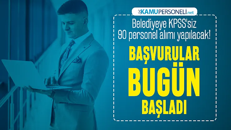 Belediyeye KPSS'siz 90 personel alımı yapılacak! Başvurular bugün başladı