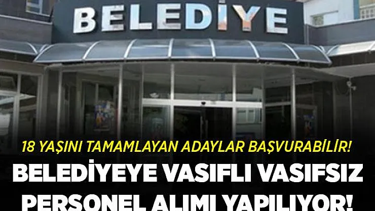 Belediyeye vasıflı vasıfsız 18 yaşını tamamlamış personeller alınacak! Başvuruların bitmesine saatler kaldı!