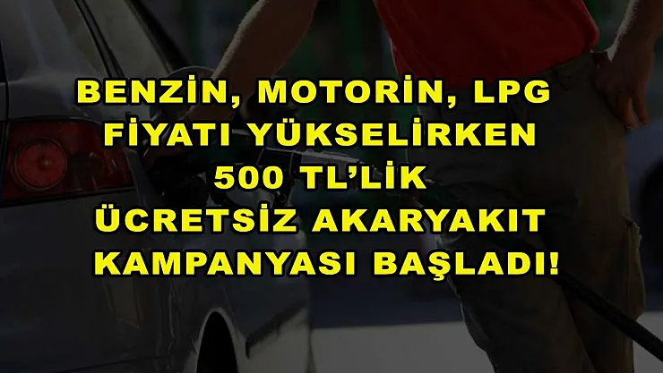 Benzin, motorin, LPG fiyatı yükselirken 500 TL'lik ücretsiz akaryakıt kampanyası başladı!