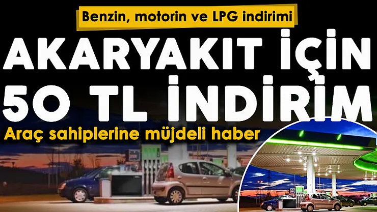 Benzin, motorin ve LPG otogaz için müjdeli haber geldi! Akaryakıt ve otogaz için 50 TL indirim duyuruldu