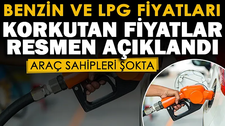 Benzin ve LPG alımı yapan araç sahipleri dikkat! Korkutan fiyatlar açıklandı
