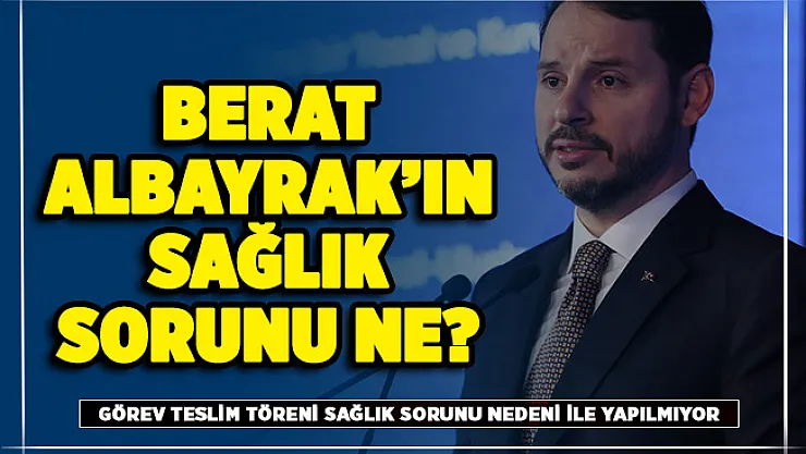 Berat Albayrak'ın hastalığı ne? İstifa eden Berat Albayrak'ın sağlık sorunu ne?