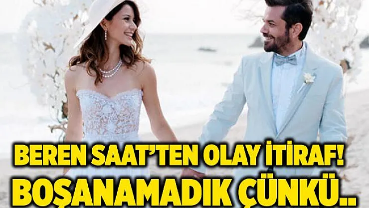 Beren Saat'ten olay itiraf! Boşanamadık çünkü..