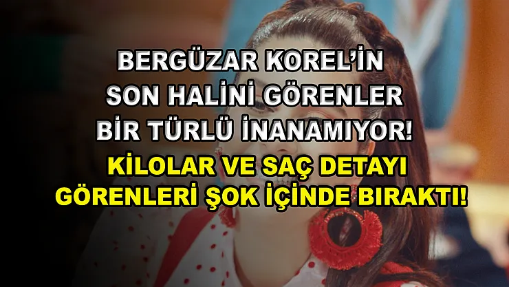 Bergüzar Korel'in son halini görenler bir türlü inanamıyor! Kilolar ve saç detayı görenleri şok içinde bıraktı!