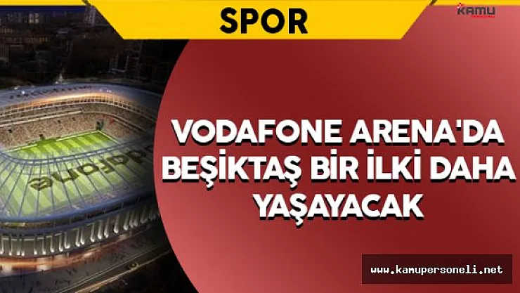 Beşiktaş Vodafone Arena'da Bir İlki Daha Yaşayacak