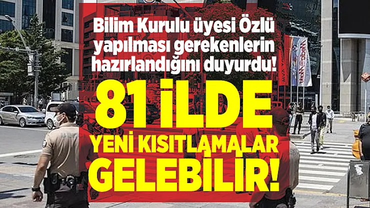 Bilim Kurulu üyesi Özlü yapılması gerekenlerin hazırlandığını duyurdu! 81 ilde yeni kısıtlamalar gelebilir!