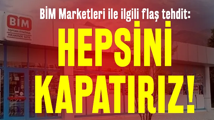 BİM Marketleri ile ilgili flaş tehdit: Hepsini kapatırız!