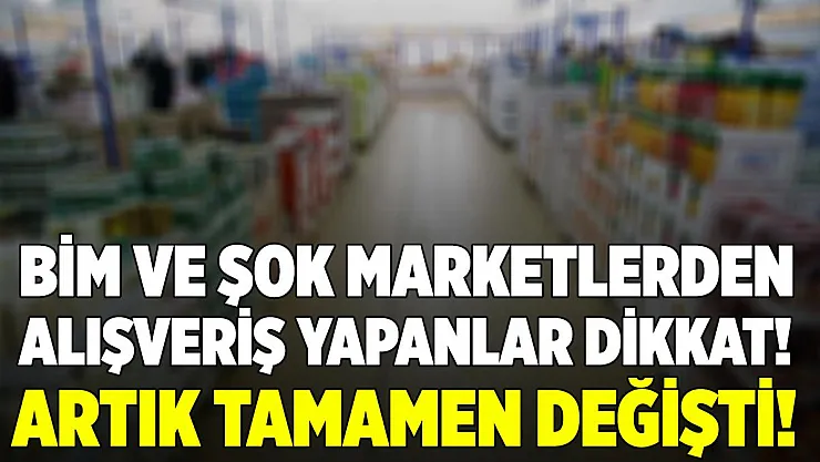 BİM ve ŞOK marketlerden alışveriş yapanlar dikkat! Tamamen değişti! Artık..