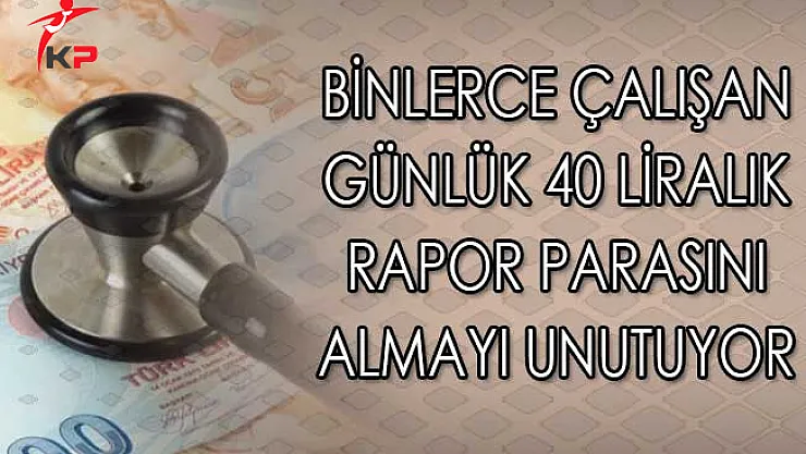Binlerce Çalışan Günlük 40 Liralık Rapor Parasını Almayı Unutuyor