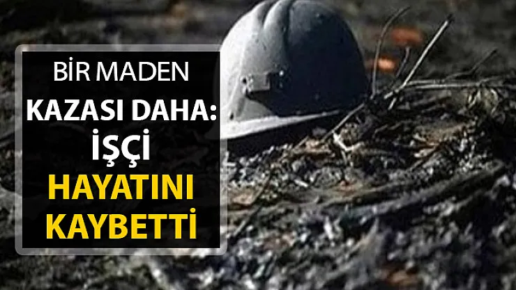 Bir Maden Kazası Daha ! 1 İşçi Hayatını Kaybetti
