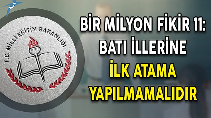 Bir Milyon Fikir 11: Batı İllerine İlk Atama Yapılmamalıdır