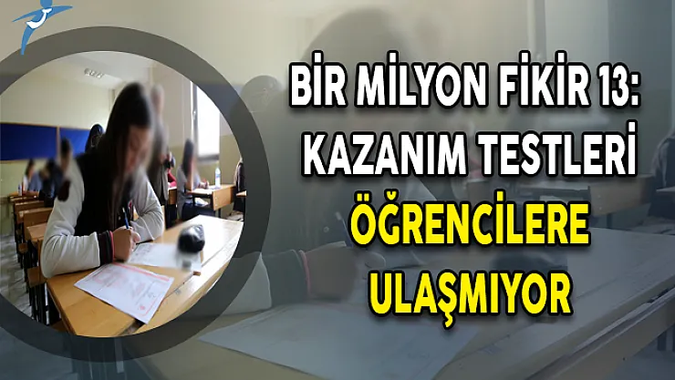 Bir Milyon Fikir 13:  Kazanım Testleri Öğrencilere Ulaşmıyor
