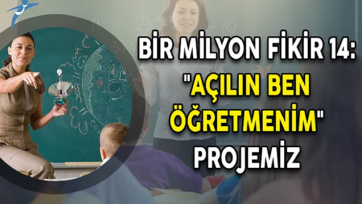 Bir Milyon Fikir 14: &quotAçılın Ben Öğretmenim" Projemiz