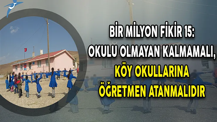 Bir Milyon Fikir 15: Okulu Olmayan Kalmamalı, Köy Okullarına Öğretmen Atanmalıdır