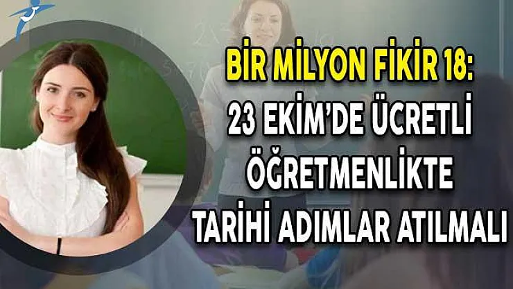 Bir Milyon Fikir 18: 23 Ekim'de Ücretli Öğretmenlikte Tarihi Adımlar Atılmalıdır