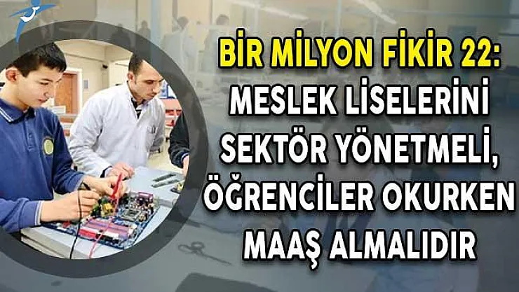 Bir Milyon Fikir 22: Meslek Liselerini Sektör Yönetmeli, Öğrenciler Okurken Maaş Almalıdır