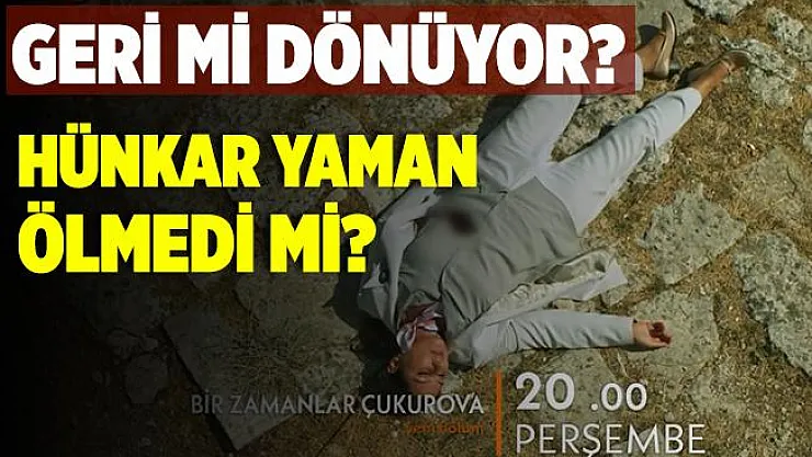 Bir Zamanlar Çukurova Hünkar Yaman geri mi dönüyor? Hünkar Yaman ölmedi mi?