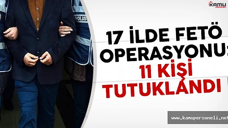 Birçok ilde FETÖ operasyonu: 17 kişi tutuklandı