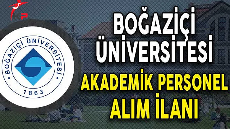 Boğaziçi Üniversitesi Akademik Personel Alımı Yapacağını Açıkladı!