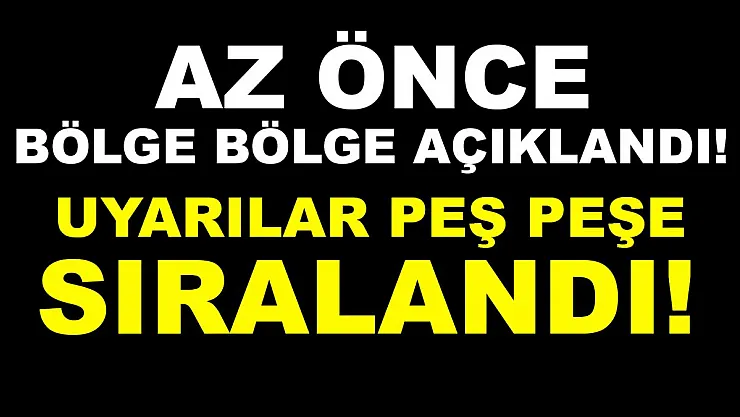 Bölge bölge açıklandı! Uyarılar peş peşe sıralandı!