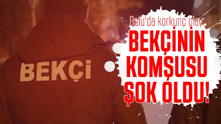 Bolu'da korkunç olay: Bekçinin komşusu şok oldu!