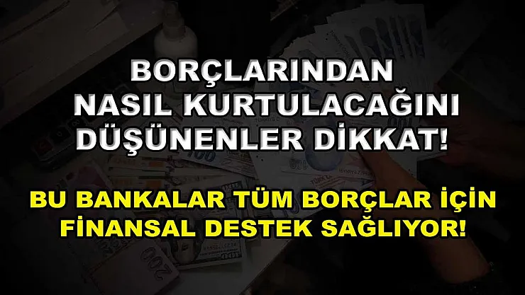 Borçlarından nasıl kurtulacağını düşünenler dikkat! Bu bankalar tüm borçlar için finansal destek sağlıyor!