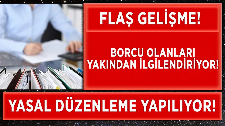 Borcu olan herkesi yakından ilgilendiriyor! Yasal düzenleme yapılacak!