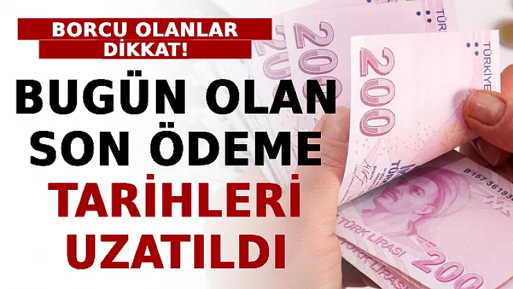 Borcu Olanlar Dikkat! Bugün Olan Son Ödeme Tarihleri Uzatıldı