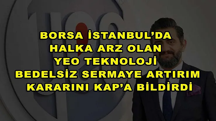 Borsa İstanbul'da halka arz olan Yeo Teknoloji bedelsiz sermaye artırım kararını KAP'a bildirdi
