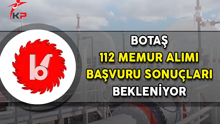 BOTAŞ 112 Memur Alımı Başvuru Sonuçları Bekleniyor !