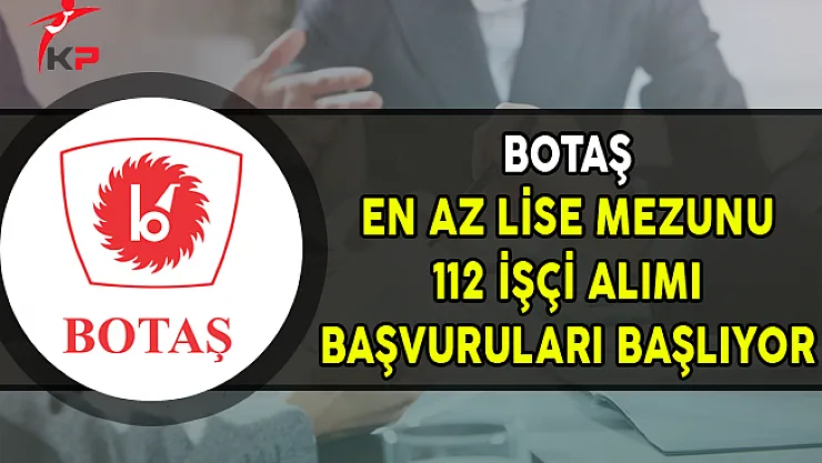 BOTAŞ En Az Lise Mezunu 112 Kamu Personel Alımı Başvuruları Başlıyor