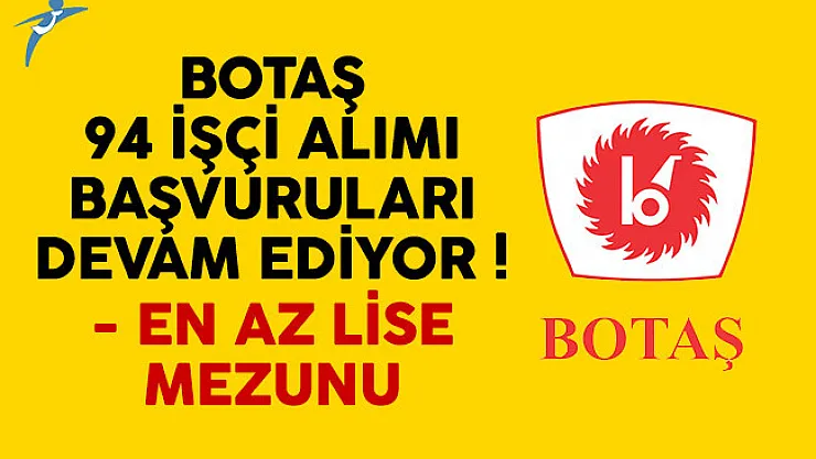BOTAŞ en az lise mezunu işçi alımı başvuruları devam ediyor