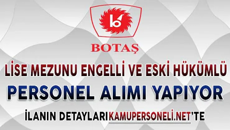 BOTAŞ Lise Mezunu Eski Hükümlü ve Engelli Personel Alımı Yapıyor