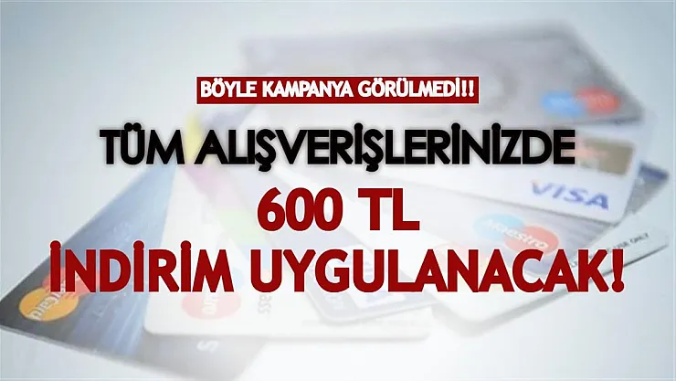 Böyle banka kampanyası daha önce görülmedi! Alışverişlerde 600 TL indirim yapılıyor