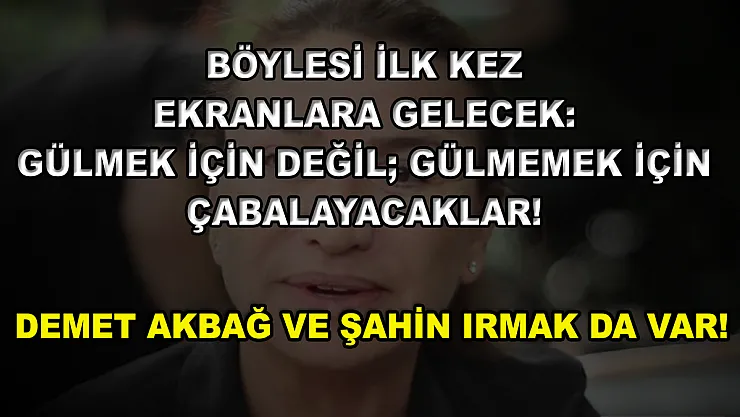 Böylesi İlk Kez Ekranlara Gelecek: Gülmek İçin Değil Gülmemek İçin Çabalayacaklar! Demet Akbağ ve Şahin Irmak da Var!