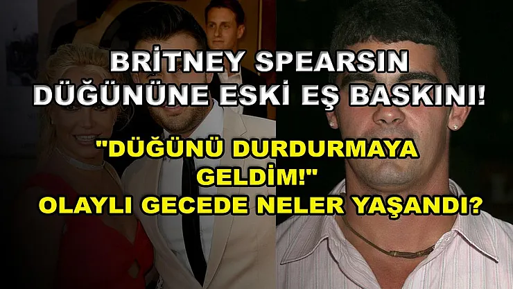 Britney Spearsın düğününe eski eş baskını! 'Düğünü durdurmaya geldim!' Olaylı gecede neler yaşandı?