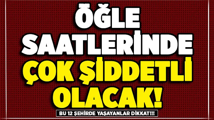 Bu 12 şehirde yaşayanlar aman dikkat! Öğle saatlerinde başlayacak: Çok kuvvetli olacak