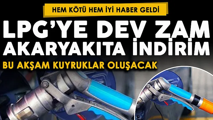 Bu akşam istasyonlarda kuyruklar olacak! Akaryakıta indirim ve otogaza çok büyük zam geliyor