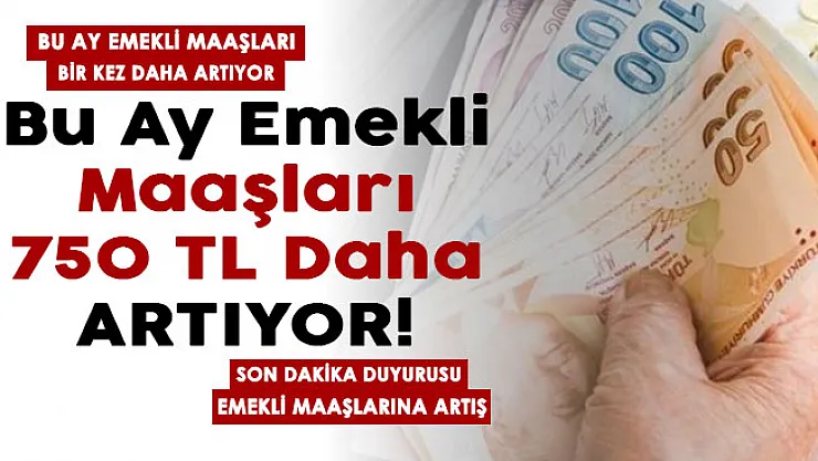 Bu ay emekli maaşları bir kez daha artıyor! Emekli maaşlarına 5 gün içinde 750 lira ekleniyor