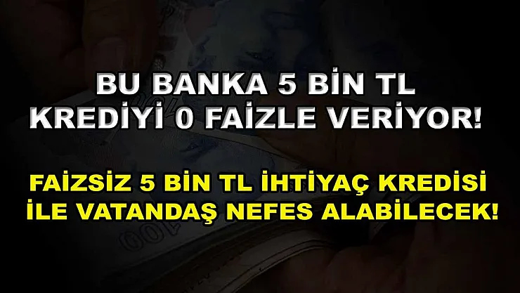 Bu banka 5 bin TL krediyi 0 faizle veriyor! Faizsiz 5 bin TL ihtiyaç kredisi ile vatandaş nefes alabilecek!