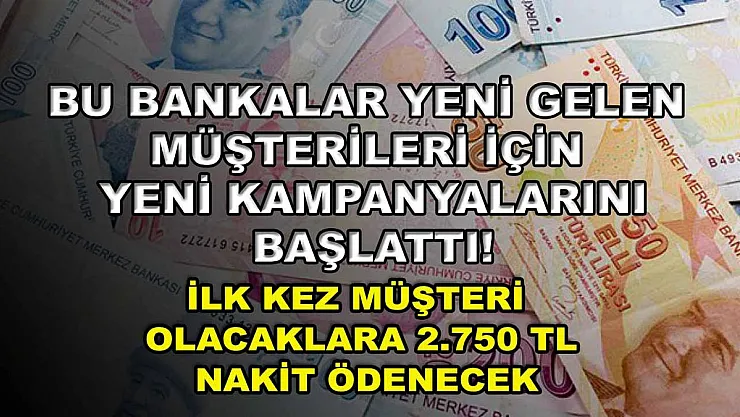 Bu bankalar yeni gelen müşterileri için yeni kampanyalarını başlattı! İlk kez müşteri olacaklara 2.750 TL nakit ödenecek