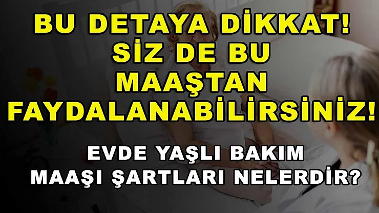 Bu detaya dikkat! Siz de bu maaştan faydalanabilirsiniz! Evde yaşlı bakım maaşı şartları nelerdir?
