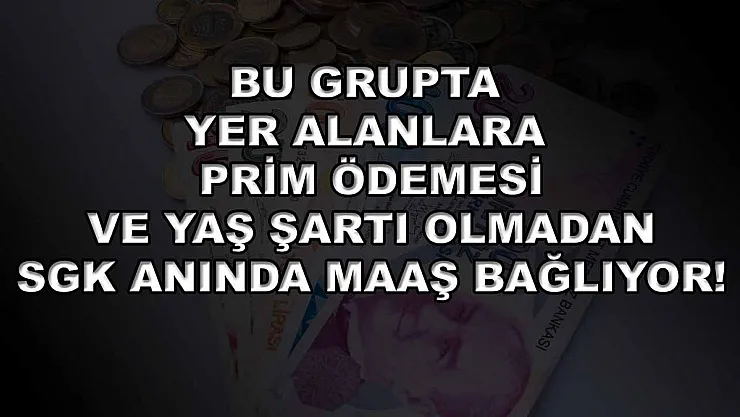 Bu grupta yer alanlara prim ödemesi ve yaş şartı olmadan SGK anında maaş bağlıyor!