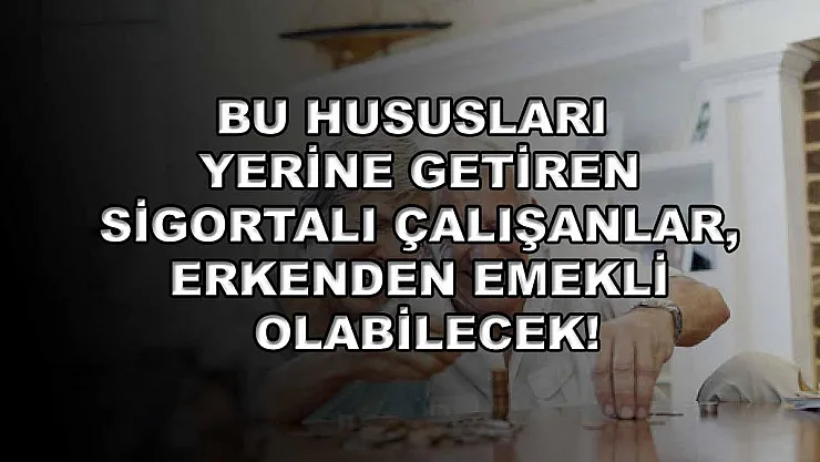 Bu hususları yerine getiren sigortalı çalışanlar, erkenden emekli olabilecek!
