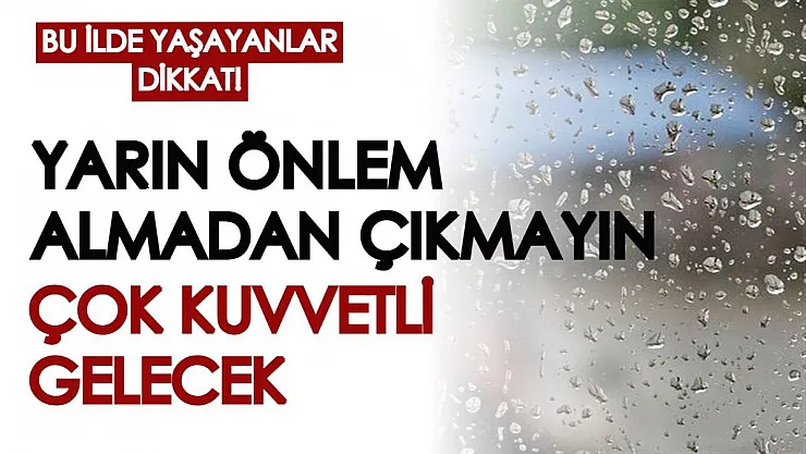 Bu ilde yaşayanlar dikkat! Yarın dışarı çıkarken bütün önlemlerinizi alın: Çok kuvvetli gelecek